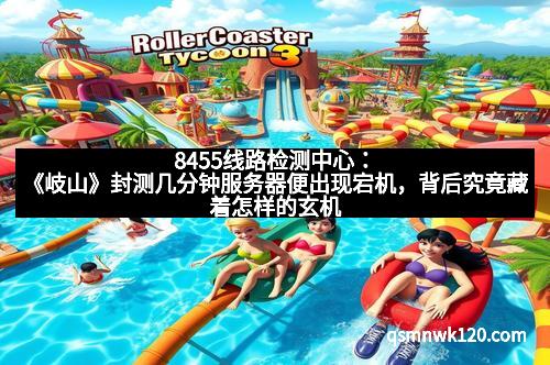 8455线路检测中心：《岐山》封测几分钟服务器便出现宕机，背后究竟藏着怎样的玄机？